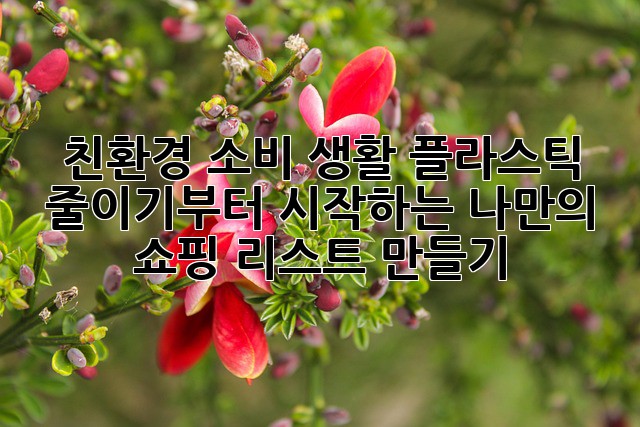 친환경 소비 생활: 플라스틱 줄이기부터 시작하는 나만의 쇼핑 리스트 만들기