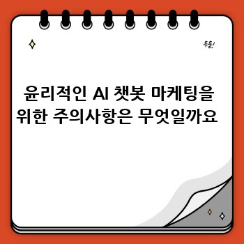 윤리적인 AI 챗봇 마케팅을 위한 주의사항은 무엇일까요 