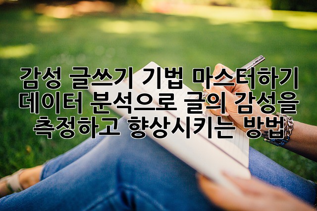 감성 글쓰기 기법 마스터하기: 데이터 분석으로 글의 감성을 측정하고 향상시키는 방법