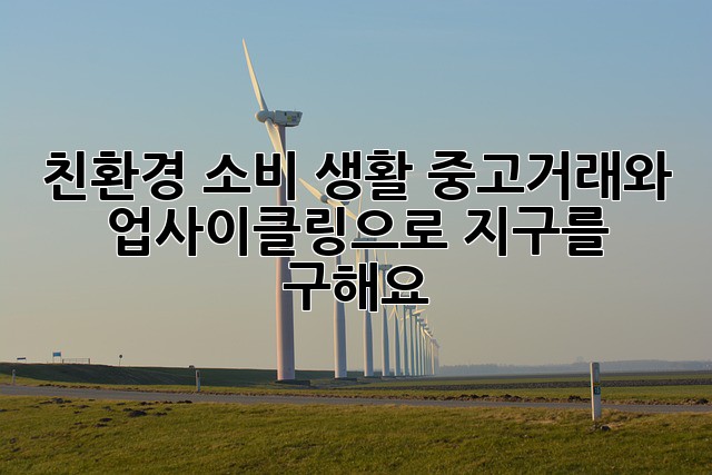 친환경 소비 생활: 중고거래와 업사이클링으로 지구를 구해요!
