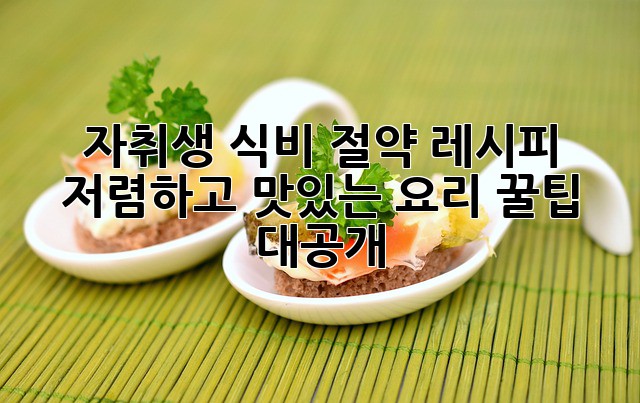 자취생 식비 절약 레시피: 저렴하고 맛있는 요리 꿀팁 대공개!