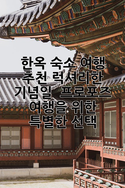 한옥 숙소 여행 추천: 럭셔리한 기념일 & 프로포즈 여행을 위한 특별한 선택