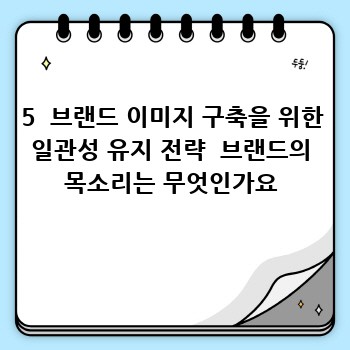 5  브랜드 이미지 구축을 위한 일관성 유지 전략  브랜드의 목소리는 무엇인가요